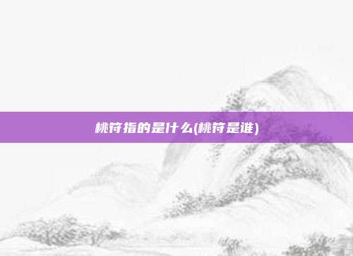 桃符指的是什么(桃符是谁)