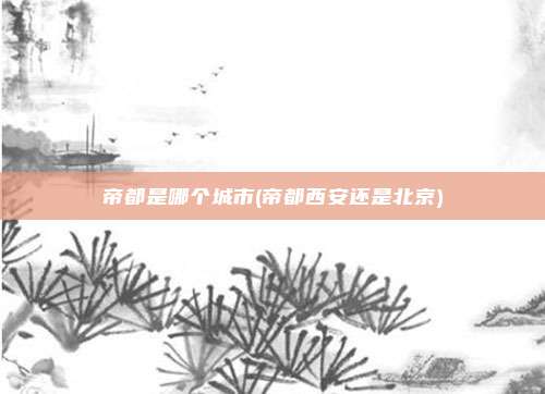 帝都是哪个城市(帝都西安还是北京)
