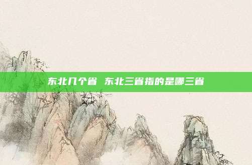 东北几个省 东北三省指的是哪三省