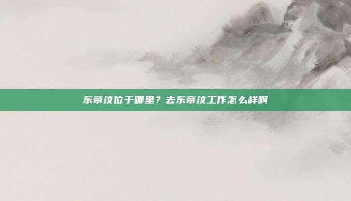 东帝汶位于哪里？去东帝汶工作怎么样啊