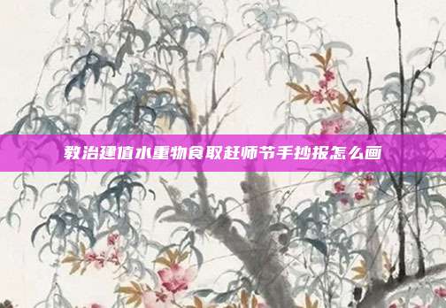教治建值水重物食取赶师节手抄报怎么画
