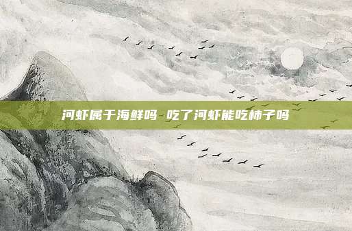 河虾属于海鲜吗 吃了河虾能吃柿子吗