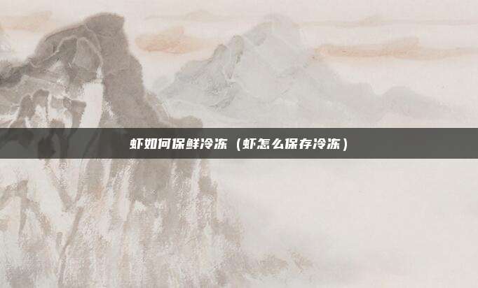 虾如何保鲜冷冻(虾怎么保存冷冻)