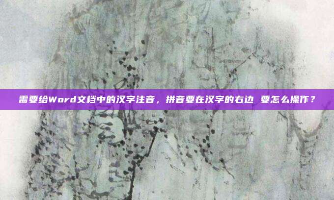 需要给Word文档中的汉字注音,拼音要在汉字的右边 要怎么操作?