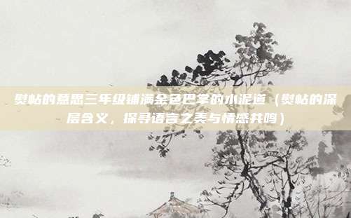 熨帖的意思三年级铺满金色巴掌的水泥道（熨帖的深层含义，探寻语言之美与情感共鸣）