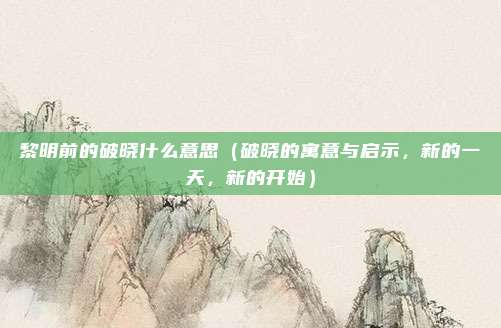 黎明前的破晓什么意思（破晓的寓意与启示，新的一天，新的开始）