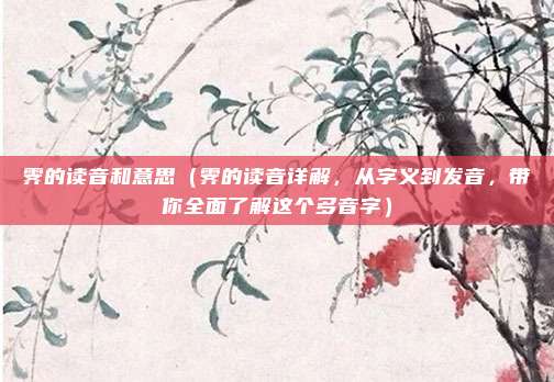 霁的读音和意思（霁的读音详解，从字义到发音，带你全面了解这个多音字）