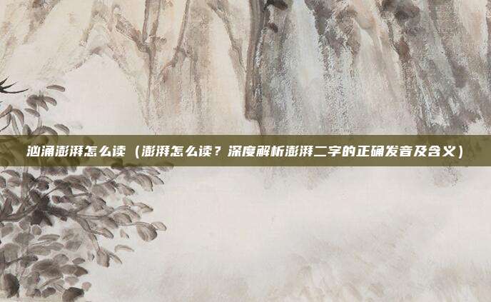 汹涌澎湃怎么读(澎湃怎么读?深度解析澎湃二字的正确发音及含义)