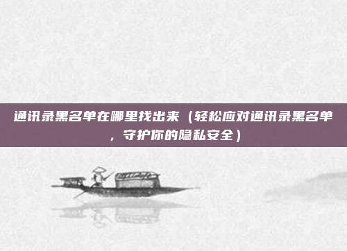 通讯录黑名单在哪里找出来(轻松应对通讯录黑名单,守护你的隐私安全)