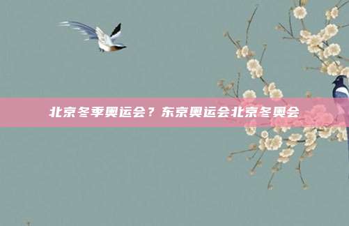 北京冬季奥运会?东京奥运会北京冬奥会