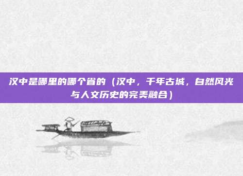 汉中是哪里的哪个省的(汉中,千年古城,自然风光与人文历史的完美融合)