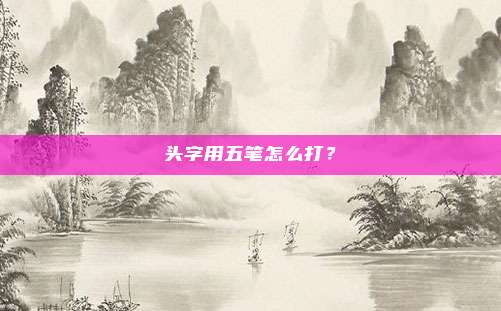 头字用五笔怎么打?