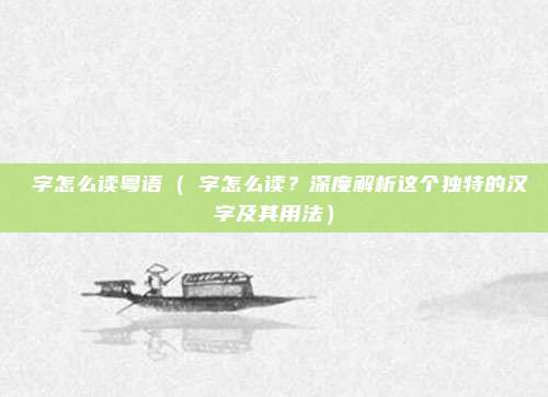 燊字怎么读粤语（燊字怎么读？深度解析这个独特的汉字及其用法）