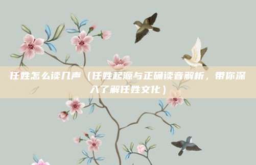 任姓怎么读几声（任姓起源与正确读音解析，带你深入了解任姓文化）