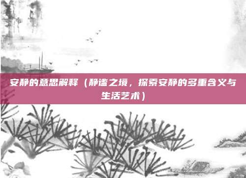 安静的意思解释（静谧之境，探索安静的多重含义与生活艺术）