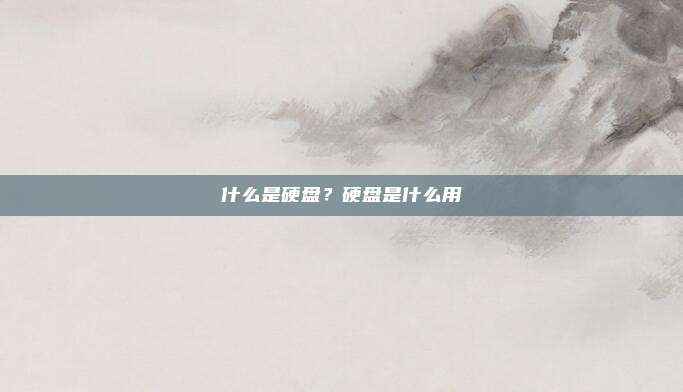 什么是硬盘？硬盘是什么用