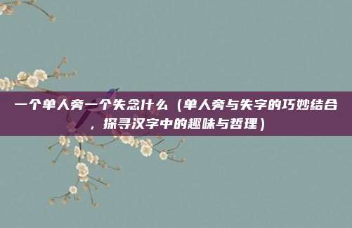 一个单人旁一个失念什么（单人旁与失字的巧妙结合，探寻汉字中的趣味与哲理）