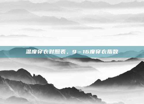 温度穿衣对照表,9–16度穿衣指数