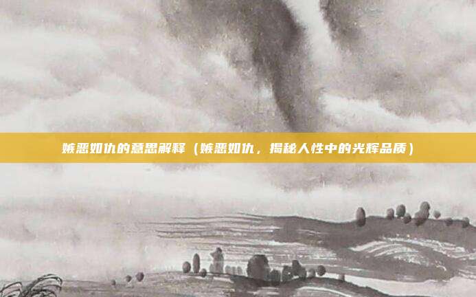 嫉恶如仇的意思解释（嫉恶如仇，揭秘人性中的光辉品质）