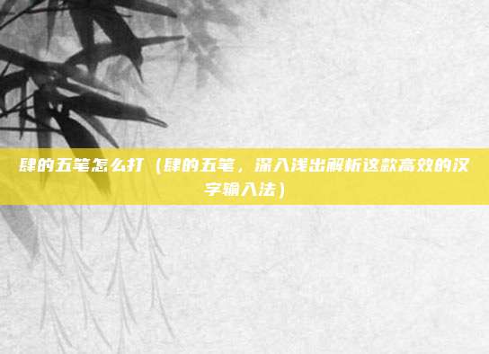 肆的五笔怎么打（肆的五笔，深入浅出解析这款高效的汉字输入法）