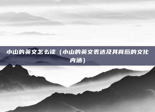 小山的英文怎么读（小山的英文表达及其背后的文化内涵）