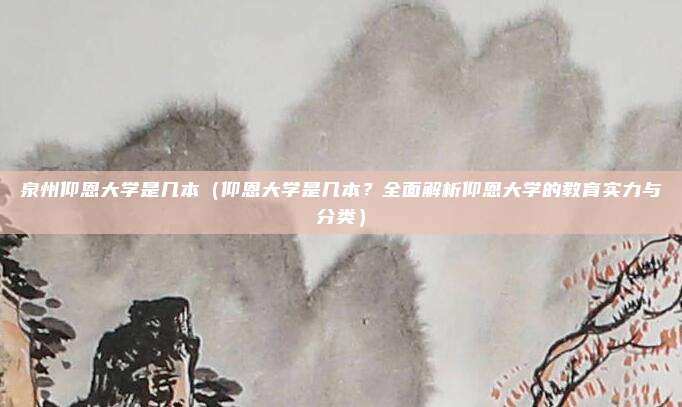 泉州仰恩大学是几本（仰恩大学是几本？全面解析仰恩大学的教育实力与分类）