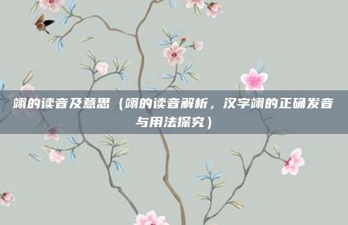 翊的读音及意思（翊的读音解析，汉字翊的正确发音与用法探究）
