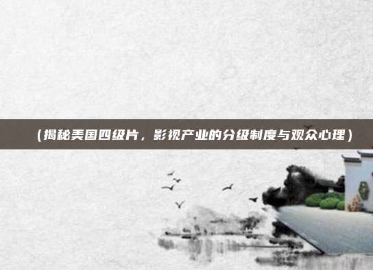 （揭秘美国四级片，影视产业的分级制度与观众心理）