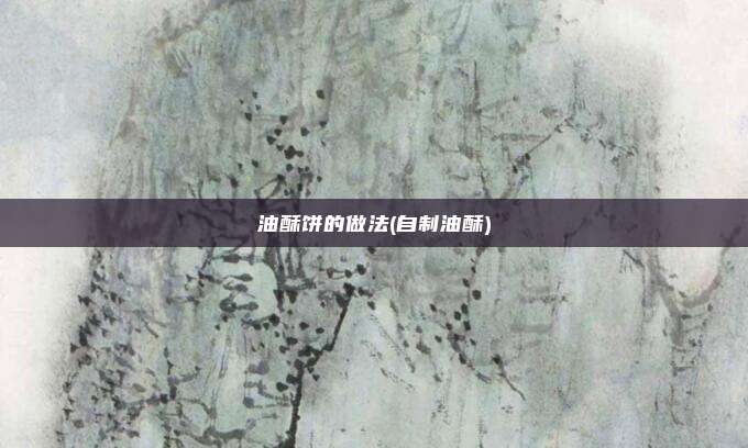 油酥饼的做法(自制油酥)