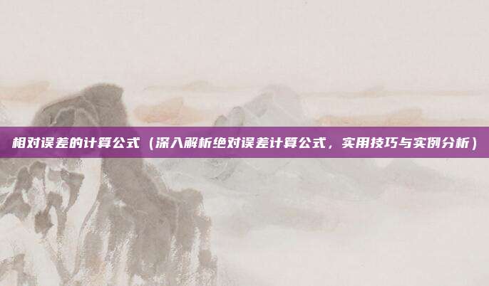 相对误差的计算公式（深入解析绝对误差计算公式，实用技巧与实例分析）