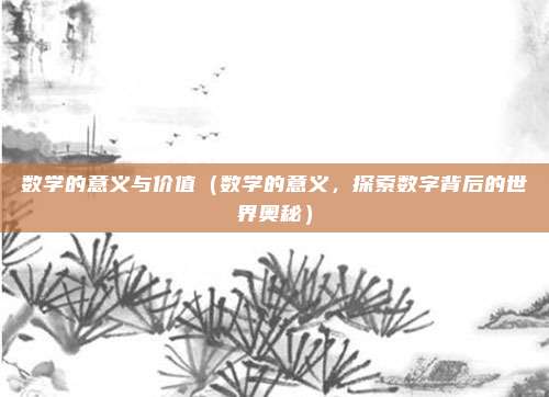 数学的意义与价值(数学的意义,探索数字背后的世界奥秘)