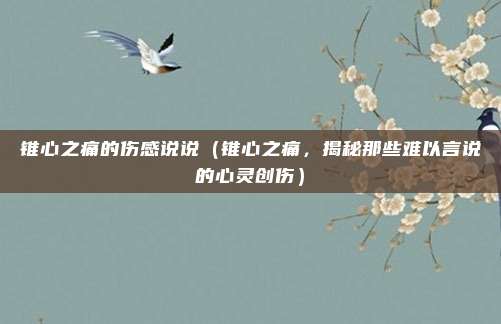 锥心之痛的伤感说说(锥心之痛,揭秘那些难以言说的心灵创伤)