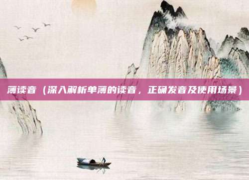薄读音(深入解析单薄的读音,正确发音及使用场景)