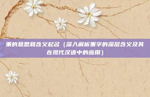 秉的意思和含义起名（深入解析秉字的深层含义及其在现代汉语中的应用）