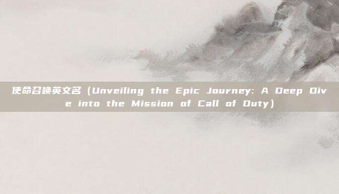 使命召唤英文名（Unveiling the Epic Journey: A Deep Dive into the Mission of Call of Duty）