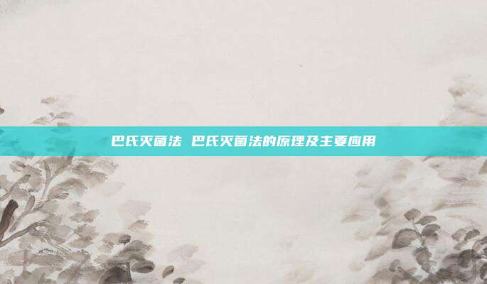 巴氏灭菌法 巴氏灭菌法的原理及主要应用