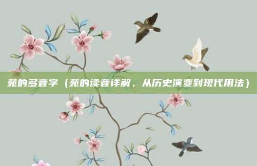 苑的多音字(苑的读音详解,从历史演变到现代用法)