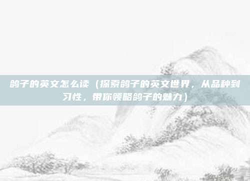 鸽子的英文怎么读（探索鸽子的英文世界，从品种到习性，带你领略鸽子的魅力）