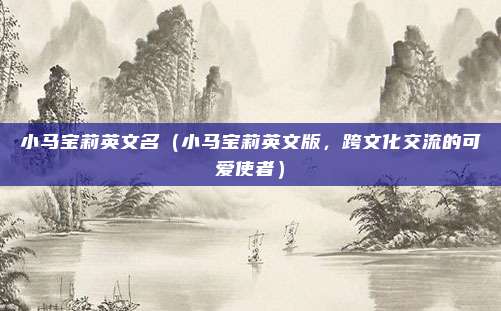 小马宝莉英文名（小马宝莉英文版，跨文化交流的可爱使者）
