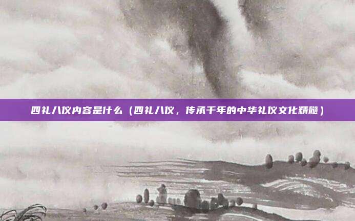 四礼八仪内容是什么(四礼八仪,传承千年的中华礼仪文化精髓)