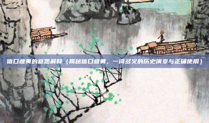 信口雌黄的意思解释(揭秘信口雌黄,一词多义的历史演变与正确使用)