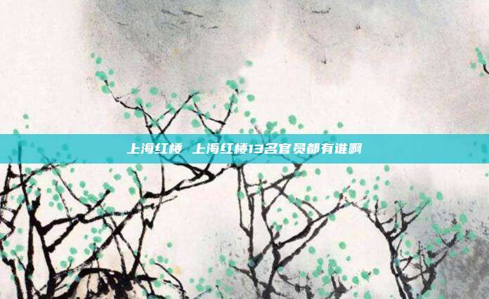 上海红楼 上海红楼13名官员都有谁啊