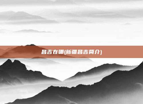 昌吉在哪(新疆昌吉简介)