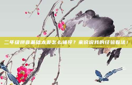 二年级拼音基础太差怎么辅导?来说说我的经验看法!