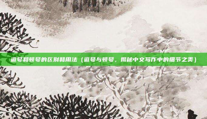 逗号和顿号的区别和用法（逗号与顿号，揭秘中文写作中的细节之美）