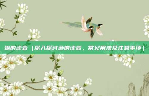 输的读音(深入探讨逊的读音,常见用法及注意事项)