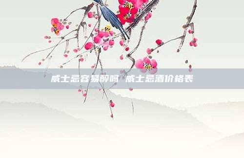 威士忌容易醉吗 威士忌酒价格表
