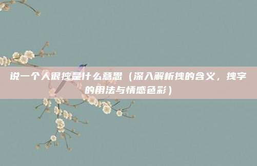 说一个人很拽是什么意思（深入解析拽的含义，拽字的用法与情感色彩）