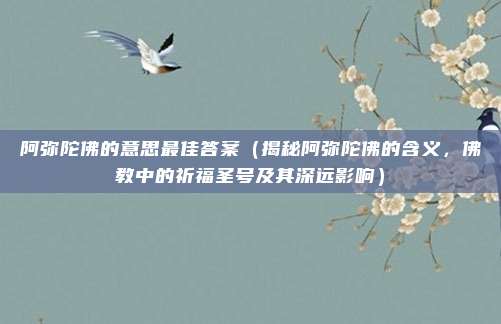 阿弥陀佛的意思最佳答案（揭秘阿弥陀佛的含义，佛教中的祈福圣号及其深远影响）