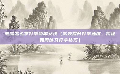 电脑怎么学打字简单又快（高效提升打字速度，揭秘如何练习打字技巧）